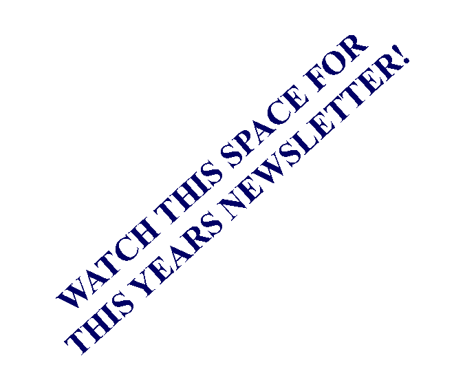 Text Box: WATCH THIS SPACE FOR THIS YEARS NEWSLETTER!